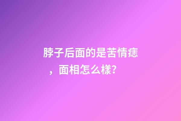 脖子后面的是苦情痣，面相怎么樣？